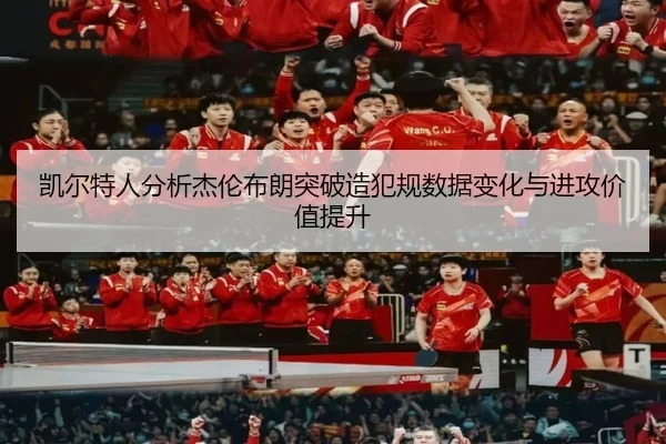 凯尔特人分析杰伦布朗突破造犯规数据变化与进攻价值提升