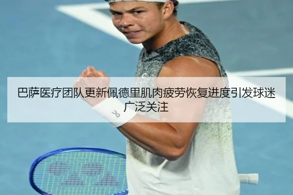 巴萨医疗团队更新佩德里肌肉疲劳恢复进度引发球迷广泛关注